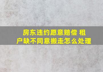 房东违约愿意赔偿 租户缺不同意搬走怎么处理